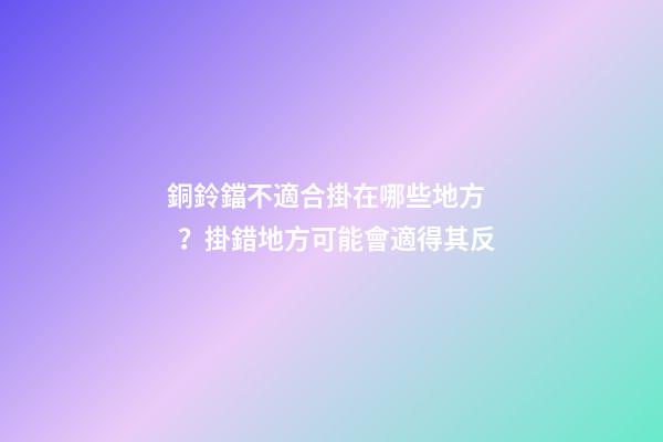 銅鈴鐺不適合掛在哪些地方？掛錯地方可能會適得其反